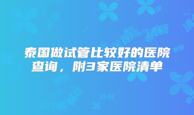 泰国做试管比较好的医院查询,附3家医院清单