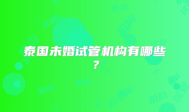 泰国未婚试管机构有哪些？
