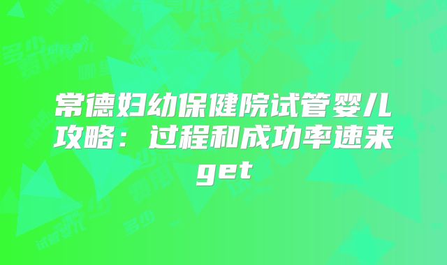 常德妇幼保健院试管婴儿攻略：过程和成功率速来get