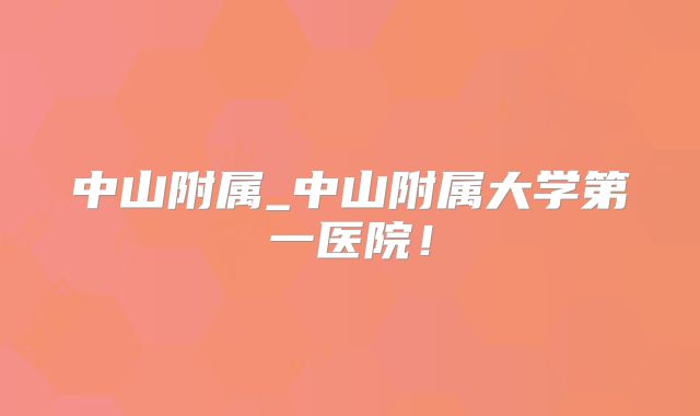 中山附属_中山附属大学第一医院!
