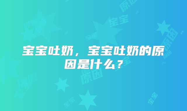 宝宝吐奶，宝宝吐奶的原因是什么？