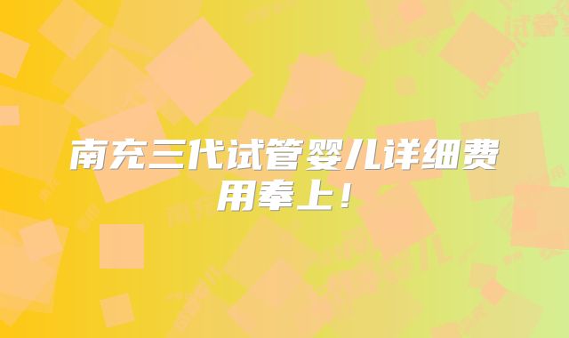 南充三代试管婴儿详细费用奉上！