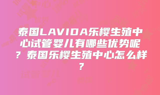 泰国LAVIDA乐樱生殖中心试管婴儿有哪些优势呢?泰国乐樱生殖中心怎么样?