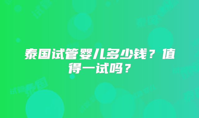 泰国试管婴儿多少钱?值得一试吗?