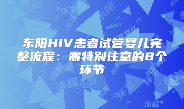 东阳HIV患者试管婴儿完整流程：需特别注意的8个环节
