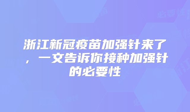 浙江新冠疫苗加强针来了，一文告诉你接种加强针的必要性