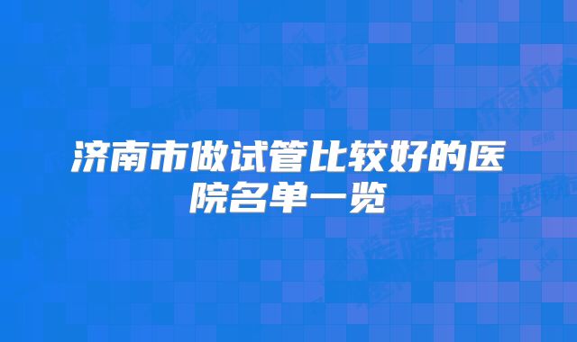 济南市做试管比较好的医院名单一览