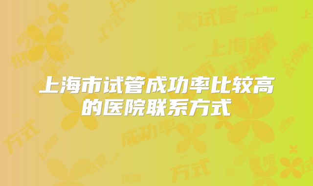 上海市试管成功率比较高的医院联系方式