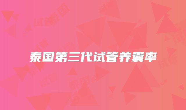 泰国第三代试管养囊率