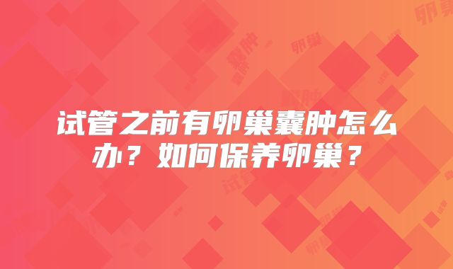 试管之前有卵巢囊肿怎么办?如何保养卵巢?