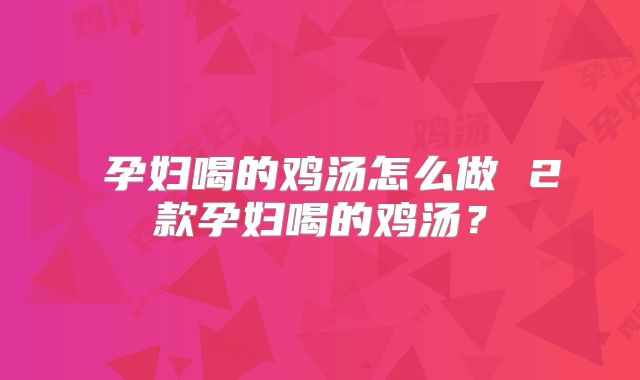 ​孕妇喝的鸡汤怎么做 2款孕妇喝的鸡汤？