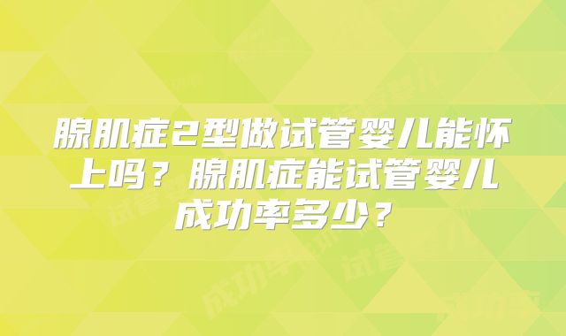 腺肌症2型做试管婴儿能怀上吗?腺肌症能试管婴儿成功率多少?