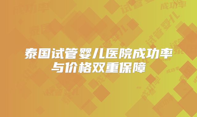 泰国试管婴儿医院成功率与价格双重保障
