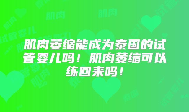 肌肉萎缩能成为泰国的试管婴儿吗！肌肉萎缩可以练回来吗！