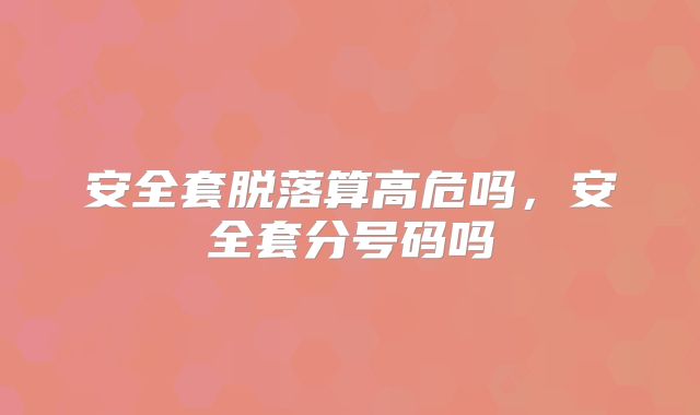 安全套脱落算高危吗,安全套分号码吗
