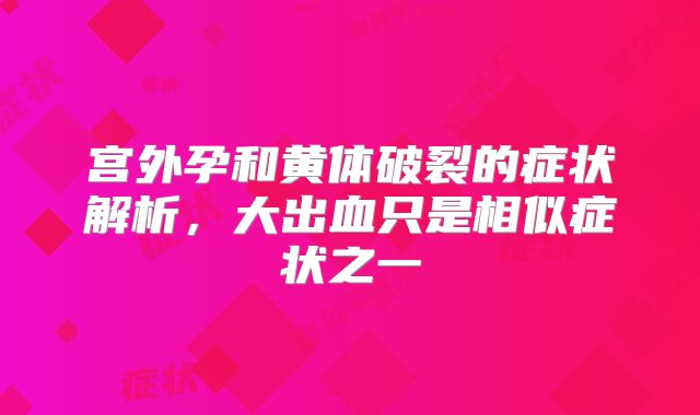 宫外孕和黄体破裂的症状解析，大出血只是相似症状之一