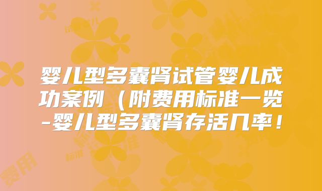 婴儿型多囊肾试管婴儿成功案例(附费用标准一览-婴儿型多囊肾存活几率!