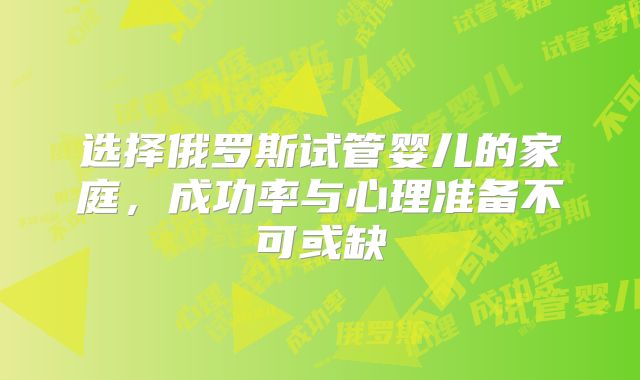 选择俄罗斯试管婴儿的家庭，成功率与心理准备不可或缺