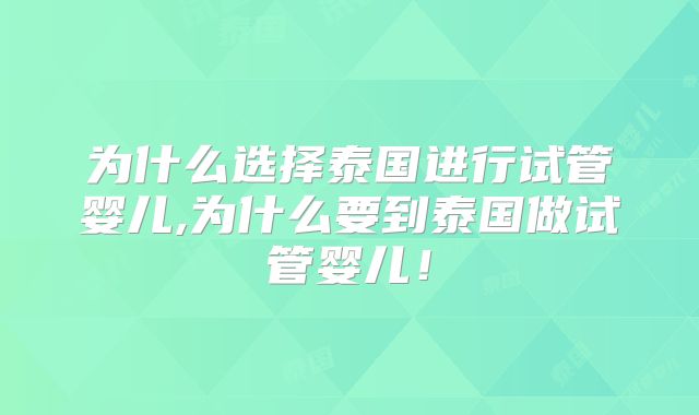 为什么选择泰国进行试管婴儿,为什么要到泰国做试管婴儿!