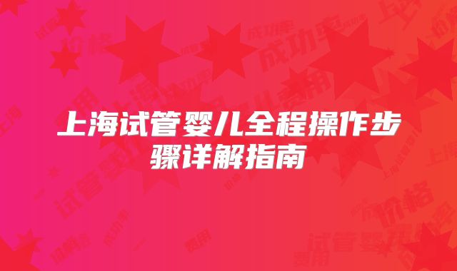 上海试管婴儿全程操作步骤详解指南