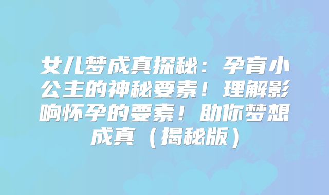 女儿梦成真探秘：孕育小公主的神秘要素！理解影响怀孕的要素！助你梦想成真（揭秘版）