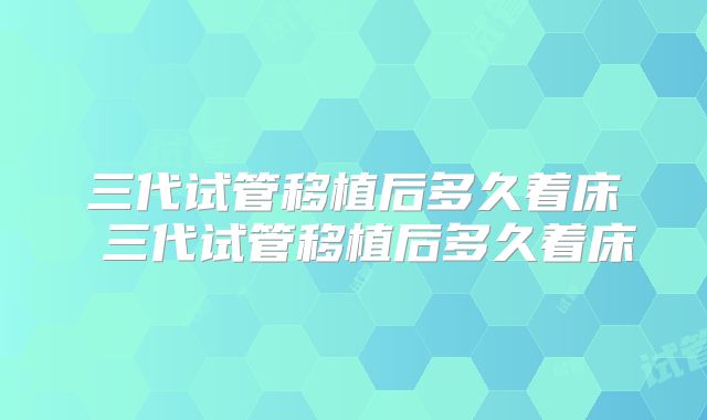 三代试管移植后多久着床 三代试管移植后多久着床