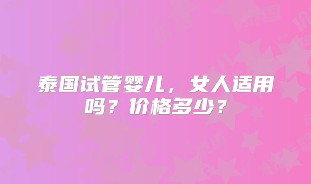 泰国试管婴儿，女人适用吗？价格多少？