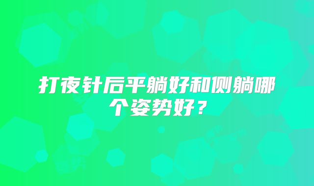 打夜针后平躺好和侧躺哪个姿势好？