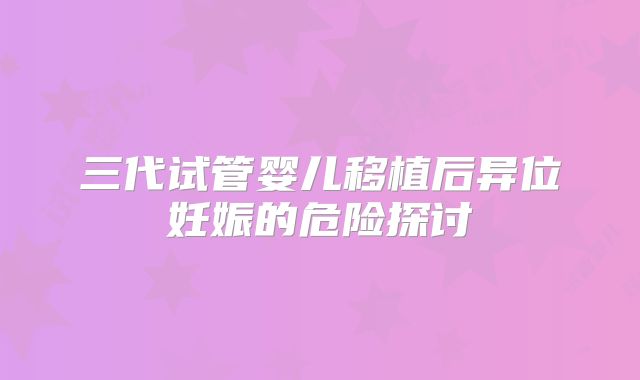 三代试管婴儿移植后异位妊娠的危险探讨