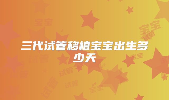 三代试管移植宝宝出生多少天