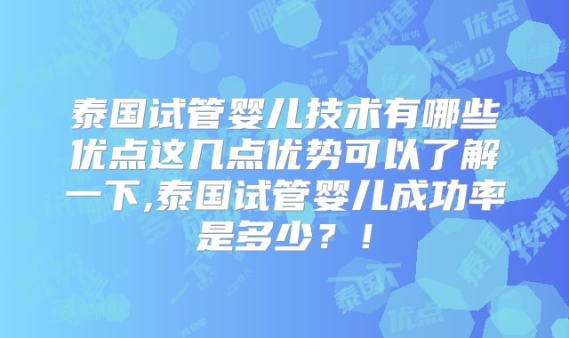 泰国试管婴儿技术有哪些优点这几点优势可以了解一下,泰国试管婴儿成功率是多少？！