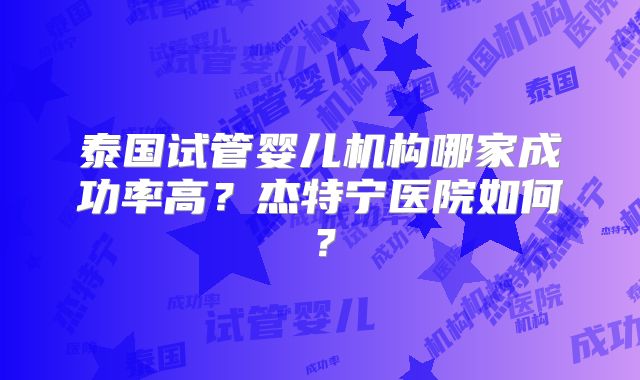 泰国试管婴儿机构哪家成功率高?杰特宁医院如何?