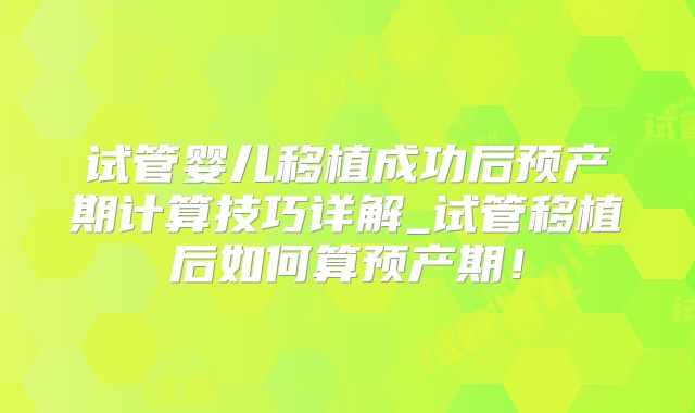 试管婴儿移植成功后预产期计算技巧详解_试管移植后如何算预产期！