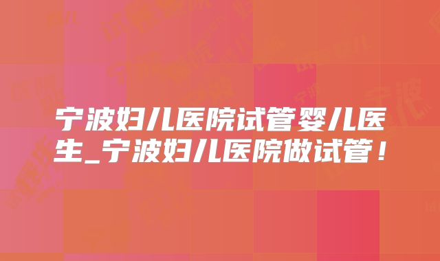 宁波妇儿医院试管婴儿医生_宁波妇儿医院做试管！