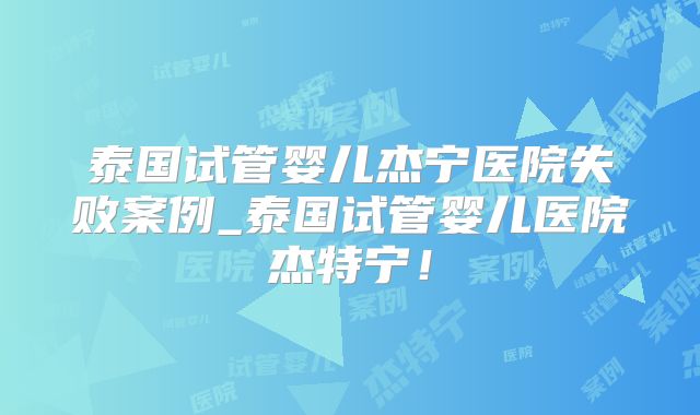 泰国试管婴儿杰宁医院失败案例_泰国试管婴儿医院杰特宁!