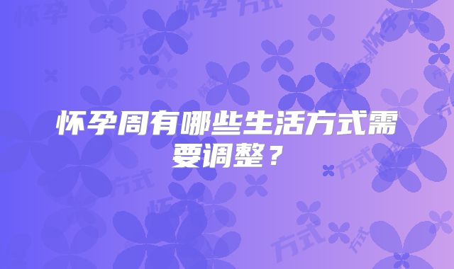 怀孕周有哪些生活方式需要调整？