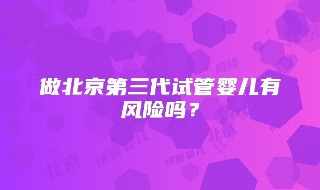 做北京第三代试管婴儿有风险吗?