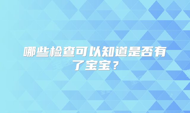 哪些检查可以知道是否有了宝宝？