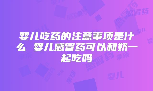 婴儿吃药的注意事项是什么 婴儿感冒药可以和奶一起吃吗