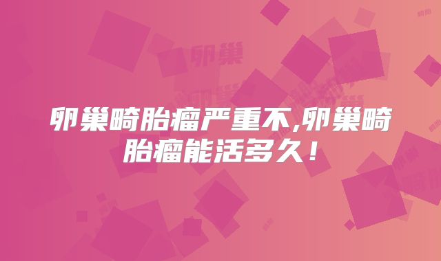 卵巢畸胎瘤严重不,卵巢畸胎瘤能活多久！