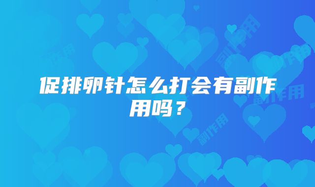 促排卵针怎么打会有副作用吗?
