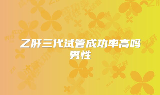 乙肝三代试管成功率高吗男性