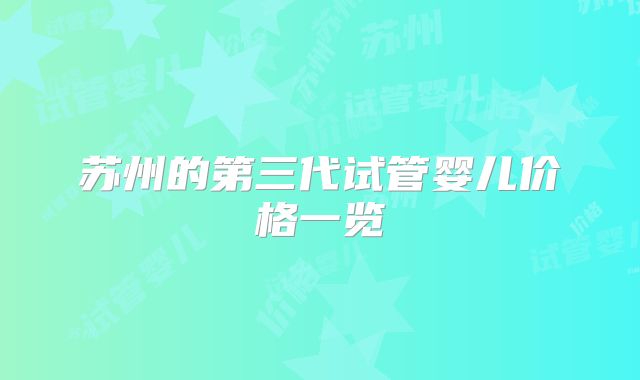 苏州的第三代试管婴儿价格一览