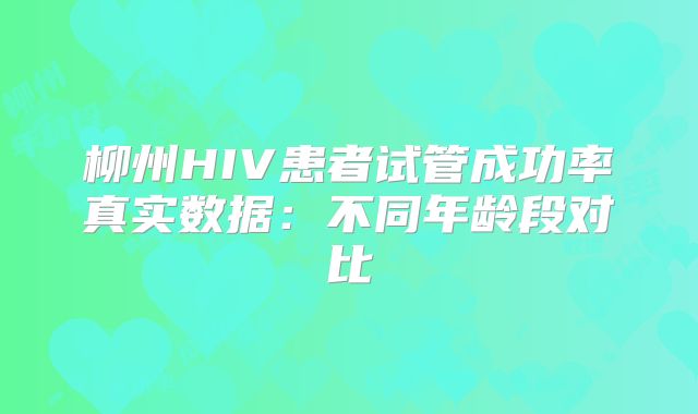 柳州HIV患者试管成功率真实数据:不同年龄段对比