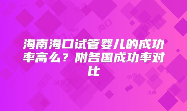 海南海口试管婴儿的成功率高么?附各国成功率对比