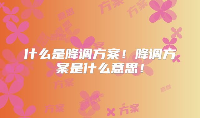 什么是降调方案！降调方案是什么意思！