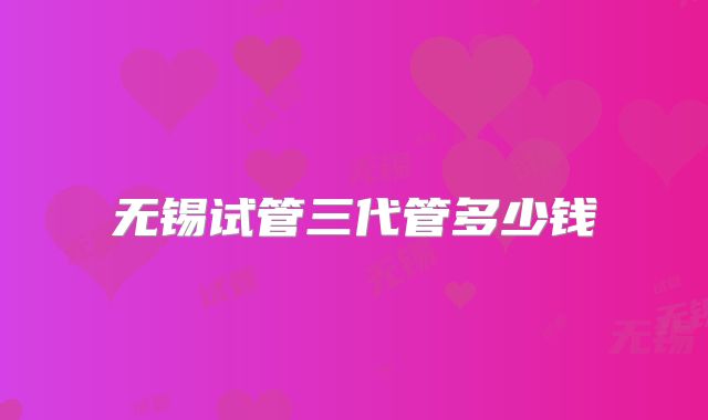 无锡试管三代管多少钱