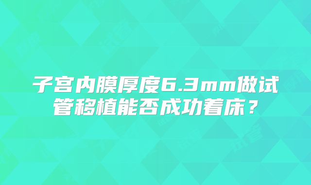 子宫内膜厚度6.3mm做试管移植能否成功着床?