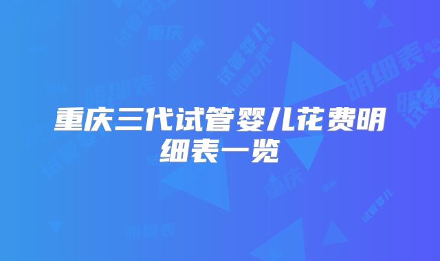 重庆三代试管婴儿花费明细表一览