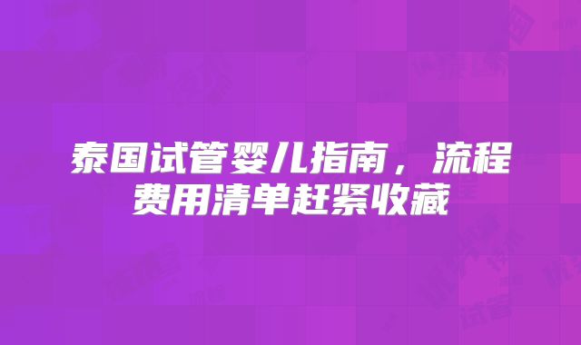 泰国试管婴儿指南,流程费用清单赶紧收藏